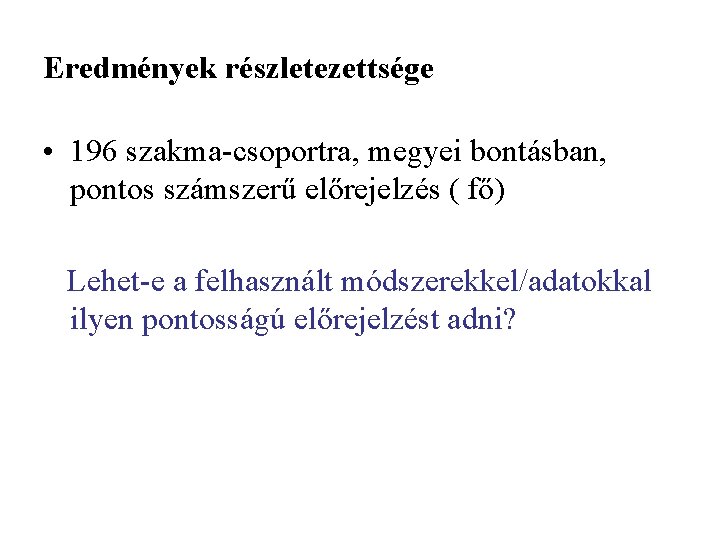 Eredmények részletezettsége • 196 szakma-csoportra, megyei bontásban, pontos számszerű előrejelzés ( fő) Lehet-e a