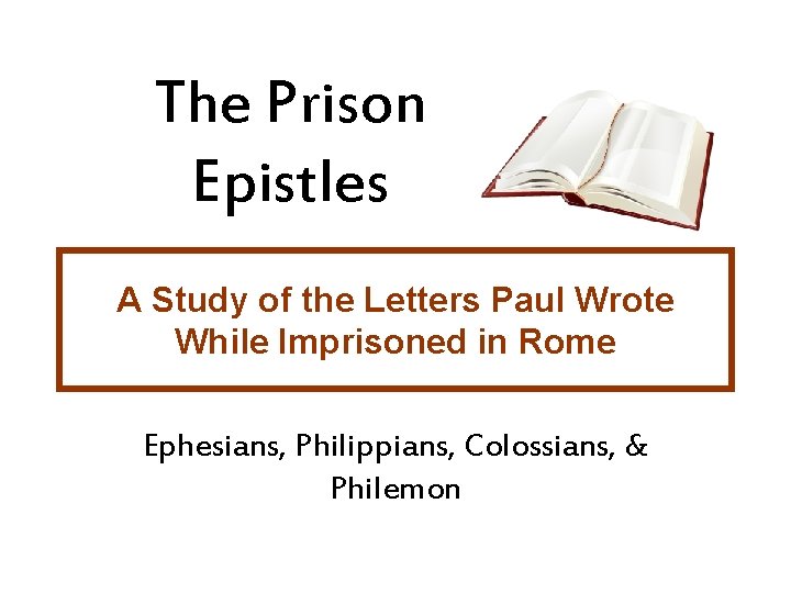 The Prison Epistles A Study of the Letters Paul Wrote While Imprisoned in Rome