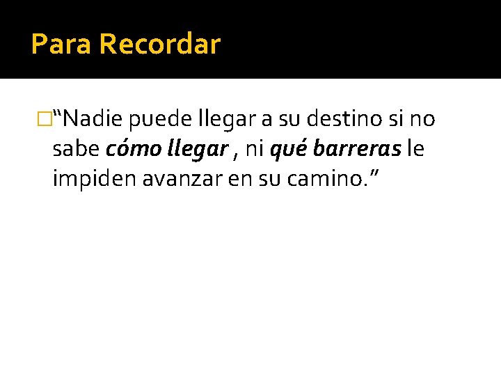 Para Recordar �“Nadie puede llegar a su destino si no sabe cómo llegar ,