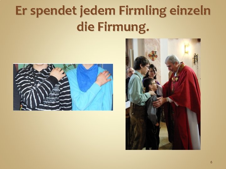 Er spendet jedem Firmling einzeln die Firmung. 6 