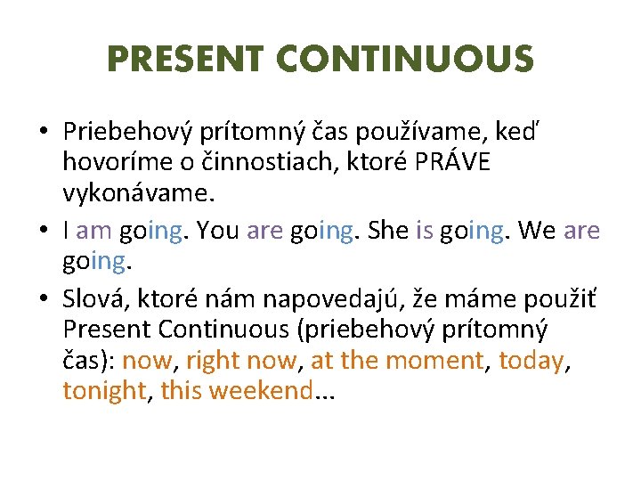 PRESENT CONTINUOUS • Priebehový prítomný čas používame, keď hovoríme o činnostiach, ktoré PRÁVE vykonávame.