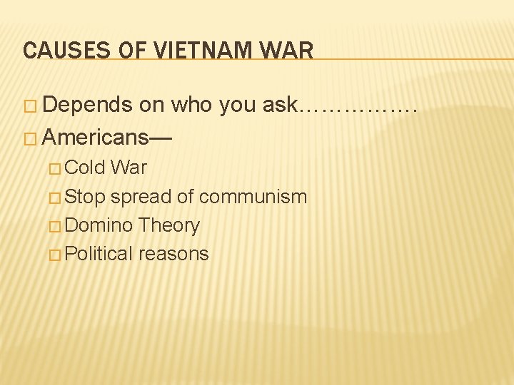 CAUSES OF VIETNAM WAR � Depends on who you ask……………. � Americans— � Cold