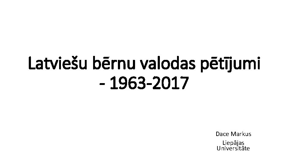 Latviešu bērnu valodas pētījumi - 1963 -2017 Dace Markus Liepājas Universitāte 