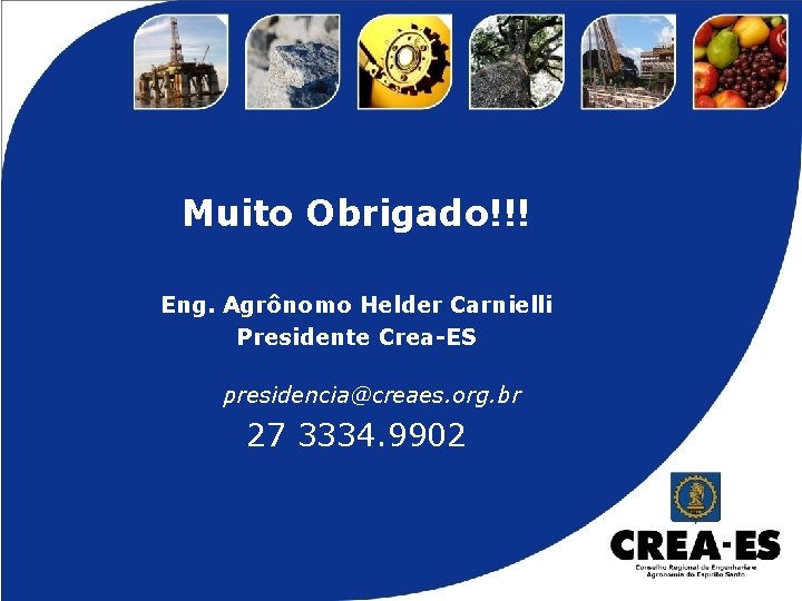 Muito Obrigado!!! Eng. Agrônomo Helder Carnielli Presidente Crea-ES presidencia@creaes. org. br 27 3334. 9902