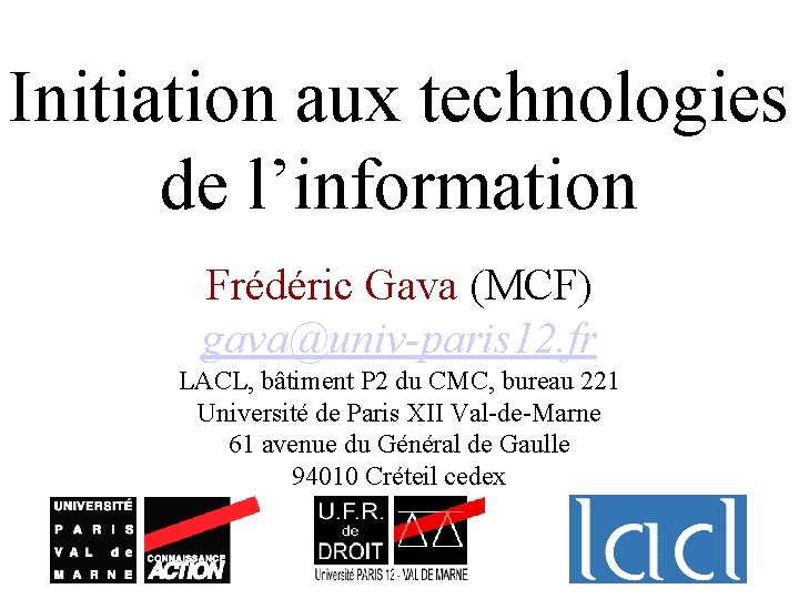 Initiation aux technologies de l’information Frédéric Gava (MCF) gava@univ-paris 12. fr LACL, bâtiment P