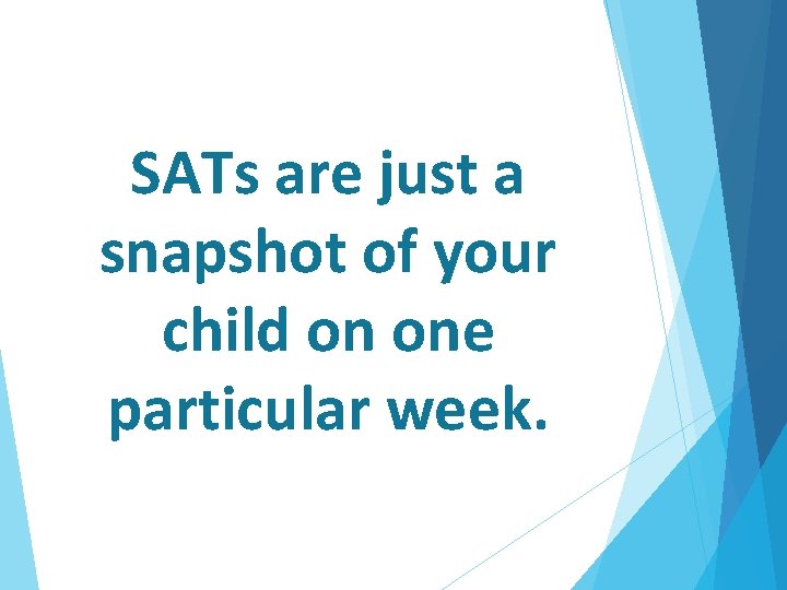 SATs are just a snapshot of your child on one particular week. 