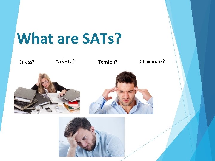 What are SATs? Stress? Anxiety? Tension? Strenuous? 