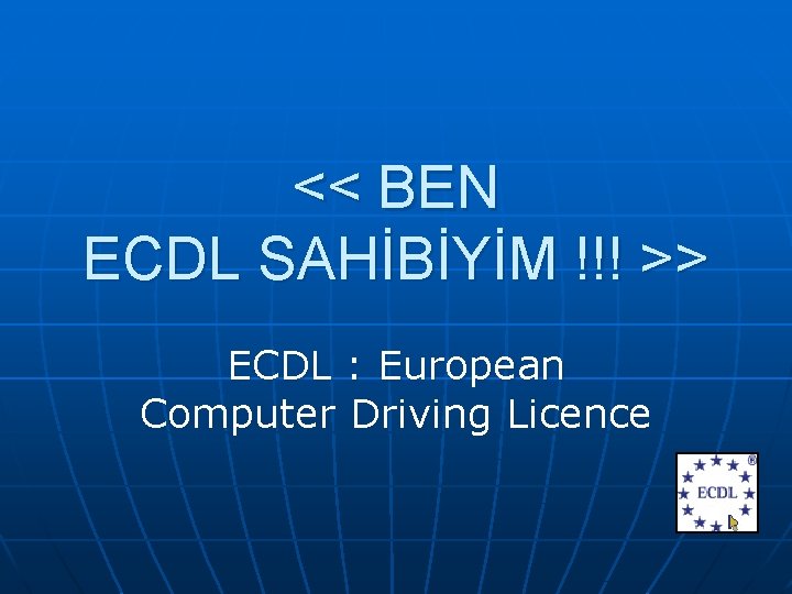 << BEN ECDL SAHİBİYİM !!! >> ECDL : European Computer Driving Licence 