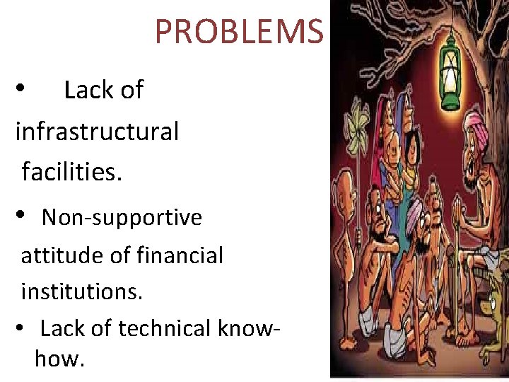 PROBLEMS • Lack of infrastructural facilities. • Non-supportive attitude of financial institutions. • Lack