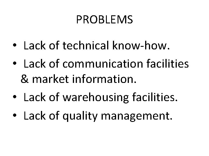 PROBLEMS • Lack of technical know-how. • Lack of communication facilities & market information.