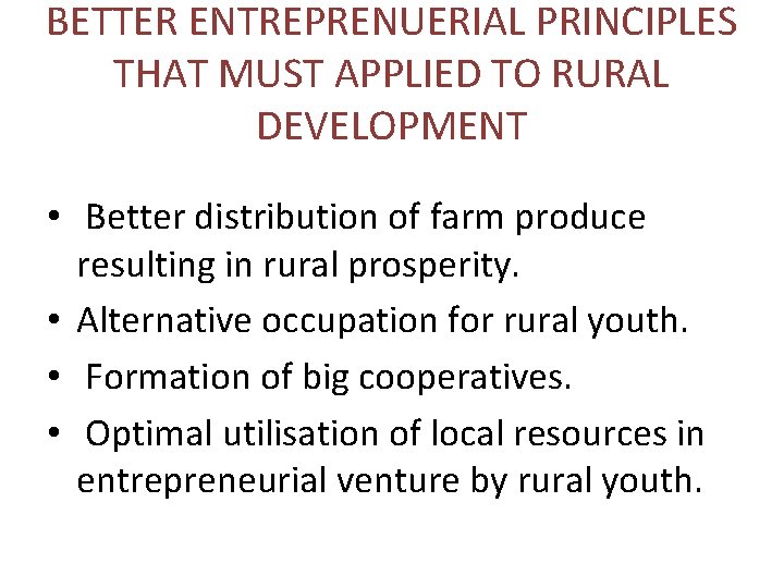 BETTER ENTREPRENUERIAL PRINCIPLES THAT MUST APPLIED TO RURAL DEVELOPMENT • Better distribution of farm
