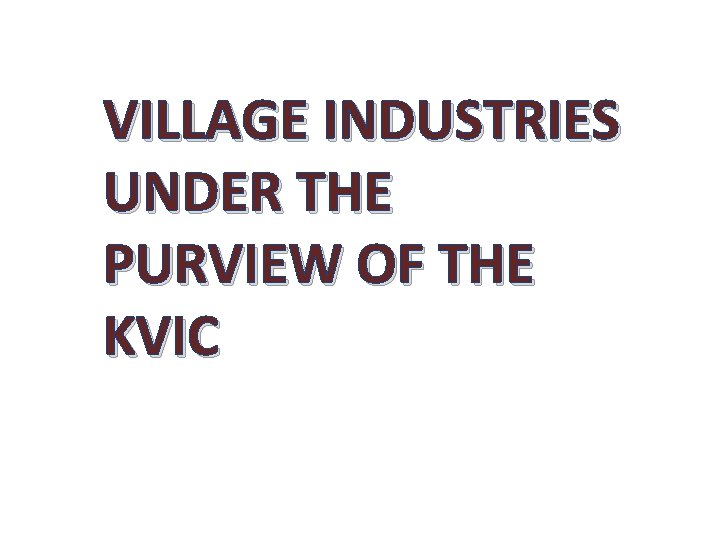 VILLAGE INDUSTRIES UNDER THE PURVIEW OF THE KVIC 