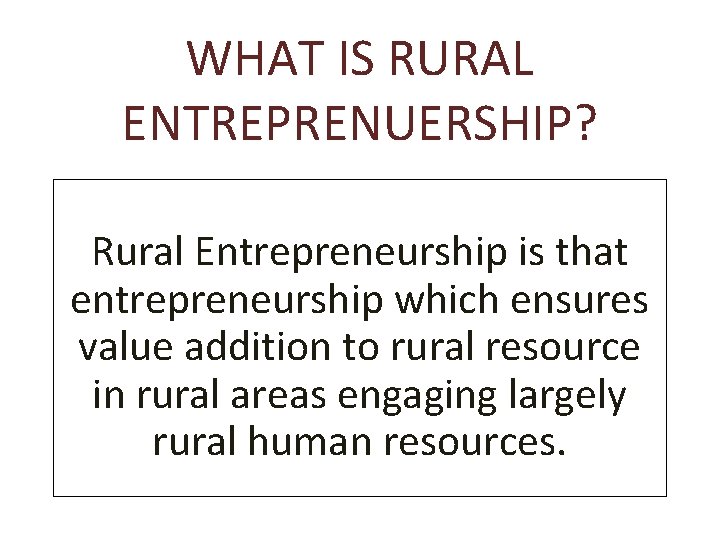 WHAT IS RURAL ENTREPRENUERSHIP? Rural Entrepreneurship is that entrepreneurship which ensures value addition to