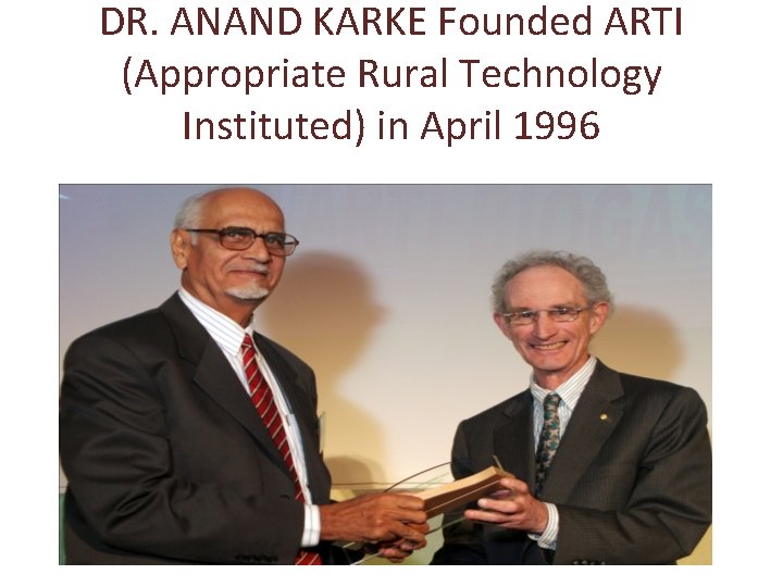 DR. ANAND KARKE Founded ARTI (Appropriate Rural Technology Instituted) in April 1996 