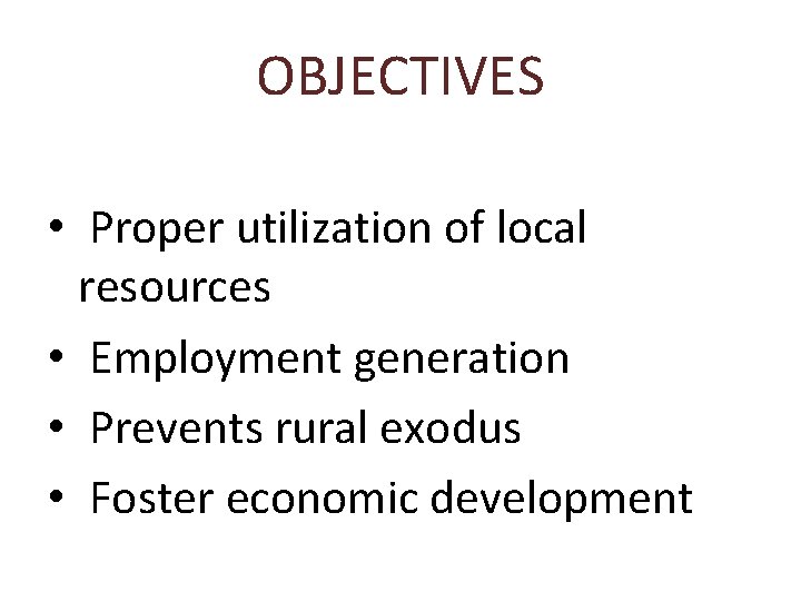 OBJECTIVES • Proper utilization of local resources • Employment generation • Prevents rural exodus