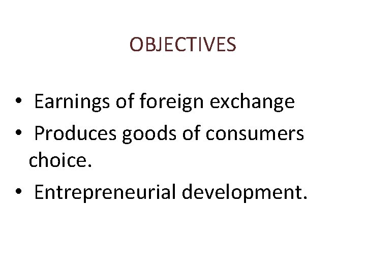 OBJECTIVES • Earnings of foreign exchange • Produces goods of consumers choice. • Entrepreneurial