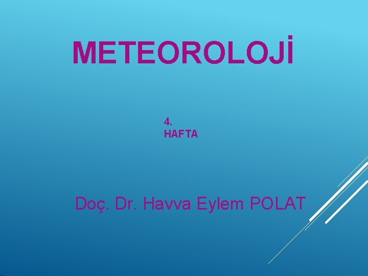 METEOROLOJİ 4. HAFTA Doç. Dr. Havva Eylem POLAT 