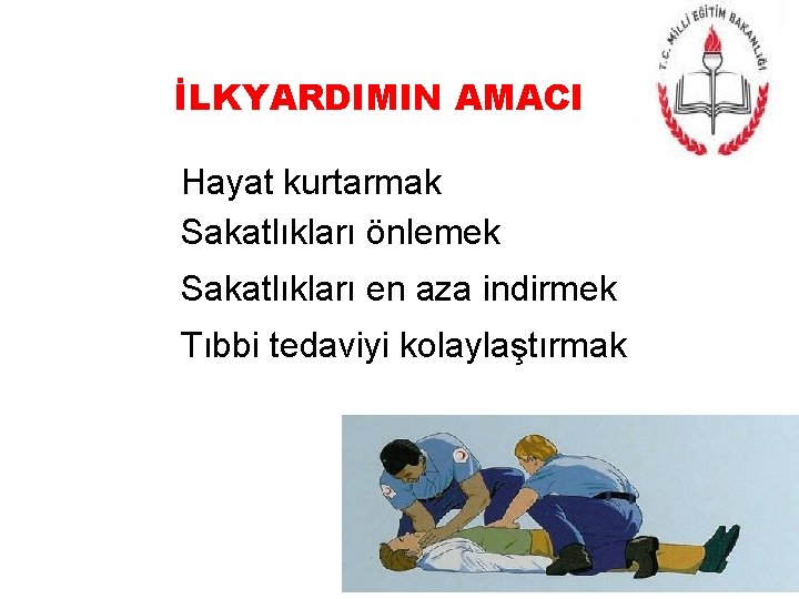 İLKYARDIMIN AMACI Hayat kurtarmak Sakatlıkları önlemek Sakatlıkları en aza indirmek Tıbbi tedaviyi kolaylaştırmak 