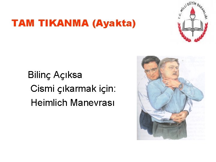 TAM TIKANMA (Ayakta) Bilinç Açıksa Cismi çıkarmak için: Heimlich Manevrası 