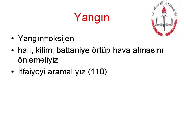 Yangın • Yangın=oksijen • halı, kilim, battaniye örtüp hava almasını önlemeliyiz • İtfaiyeyi aramalıyız