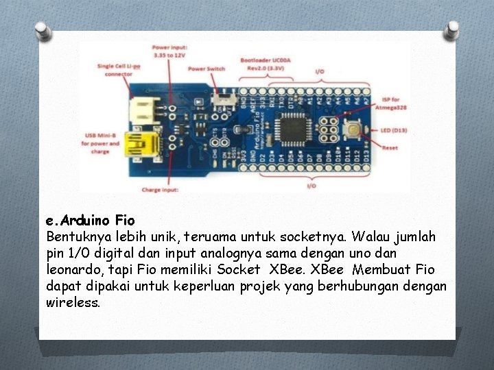 e. Arduino Fio Bentuknya lebih unik, teruama untuk socketnya. Walau jumlah pin 1/0 digital