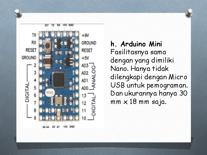 h. Arduino Mini Fasilitasnya sama dengan yang dimiliki Nano. Hanya tidak dilengkapi dengan Micro