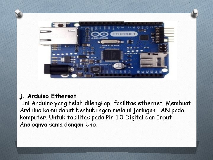 j. Arduino Ethernet Ini Arduino yang telah dilengkapi fasilitas ethernet. Membuat Arduino kamu dapat