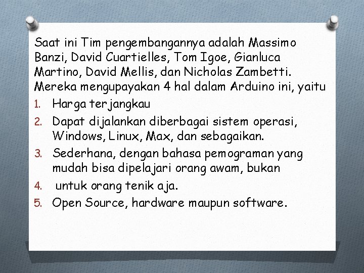 Saat ini Tim pengembangannya adalah Massimo Banzi, David Cuartielles, Tom Igoe, Gianluca Martino, David