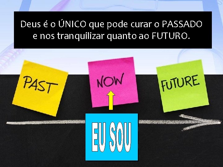 Deus é o ÚNICO que pode curar o PASSADO e nos tranquilizar quanto ao