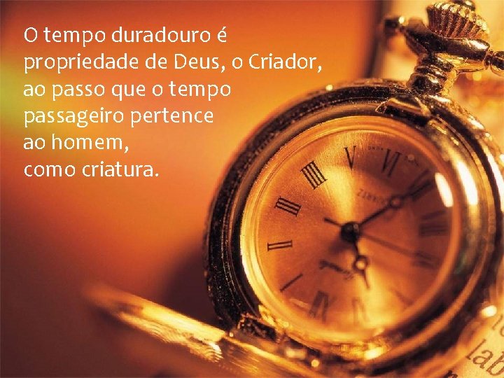 O tempo duradouro é propriedade de Deus, o Criador, ao passo que o tempo