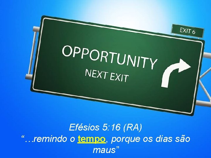 Efésios 5: 16 (RA) “…remindo o tempo, porque os dias são maus” 