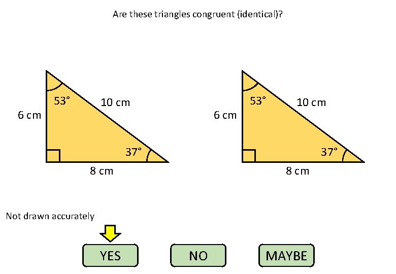 Are these triangles congruent (identical)? 6 cm 53° 10 cm 37° 8 cm Not