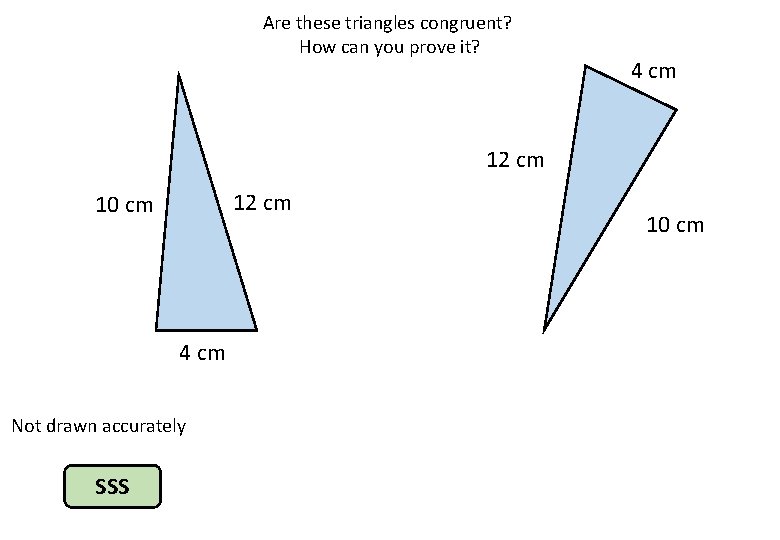 Are these triangles congruent? How can you prove it? 4 cm 12 cm 10