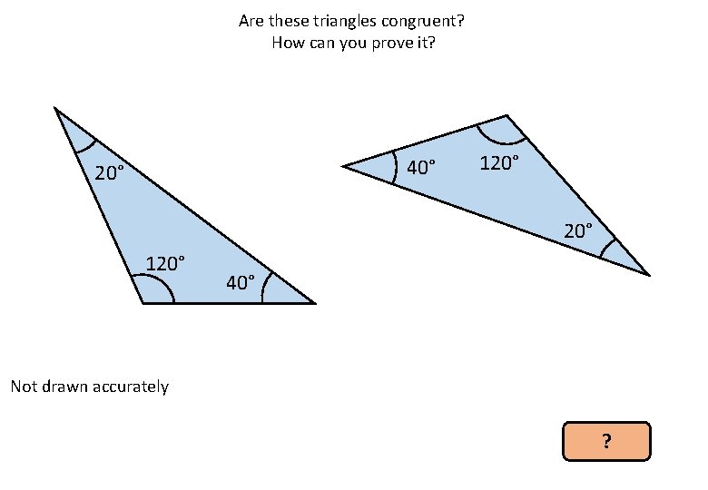 Are these triangles congruent? How can you prove it? 40° 20° 120° 40° Not