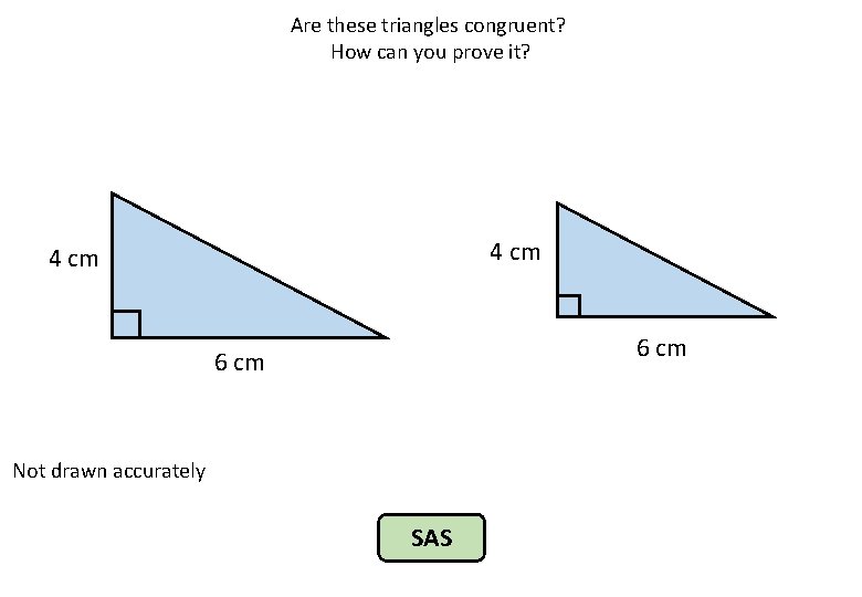 Are these triangles congruent? How can you prove it? 4 cm 6 cm Not