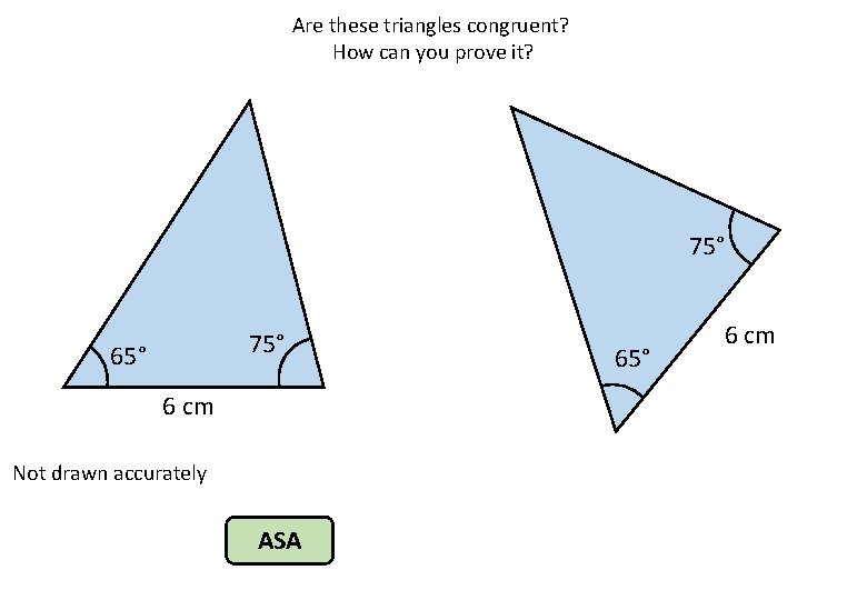 Are these triangles congruent? How can you prove it? 75° 65° 6 cm Not