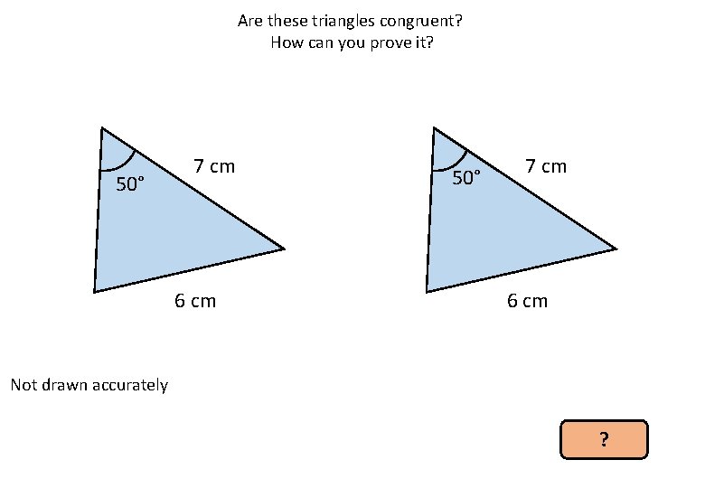 Are these triangles congruent? How can you prove it? 50° 7 cm 6 cm