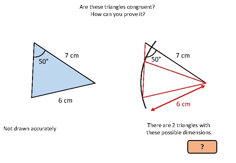 Are these triangles congruent? How can you prove it? 50° 7 cm 6 cm