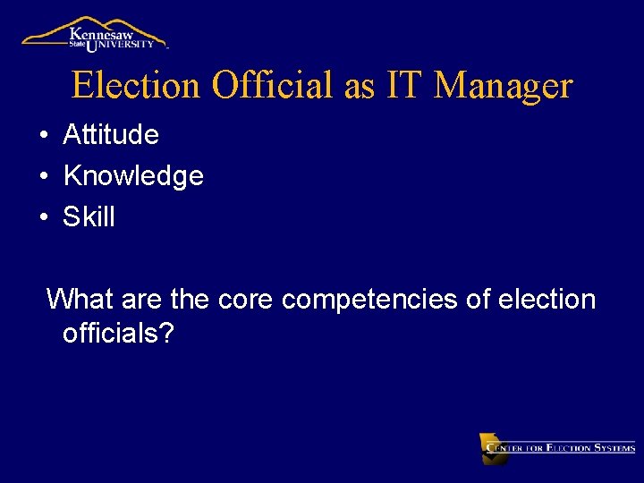 Election Official as IT Manager • Attitude • Knowledge • Skill What are the