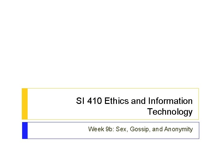 SI 410 Ethics and Information Technology Week 9 b: Sex, Gossip, and Anonymity 