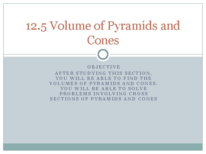12. 5 Volume of Pyramids and Cones OBJECTIVE AFTER STUDYING THIS SECTION, YOU WILL