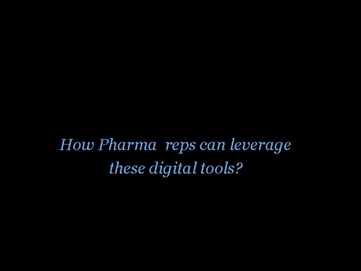 How Pharma reps can leverage these digital tools? 