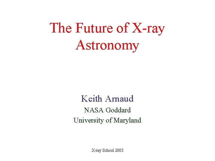 The Future of X-ray Astronomy Keith Arnaud NASA Goddard University of Maryland X-ray School