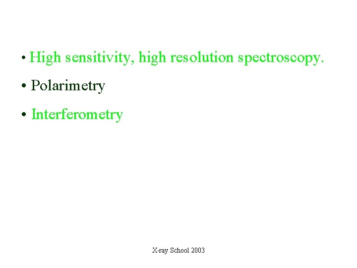  • High sensitivity, high resolution spectroscopy. • Polarimetry • Interferometry X-ray School 2003