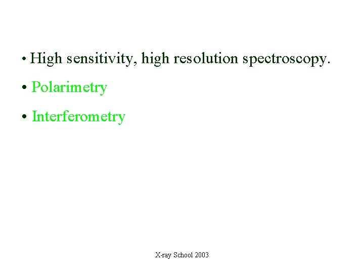  • High sensitivity, high resolution spectroscopy. • Polarimetry • Interferometry X-ray School 2003