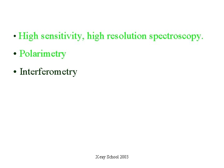  • High sensitivity, high resolution spectroscopy. • Polarimetry • Interferometry X-ray School 2003