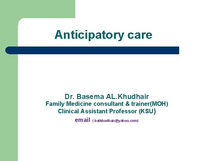 Anticipatory care Dr. Basema AL. Khudhair Family Medicine consultant & trainer(MOH) Clinical Assistant Professor