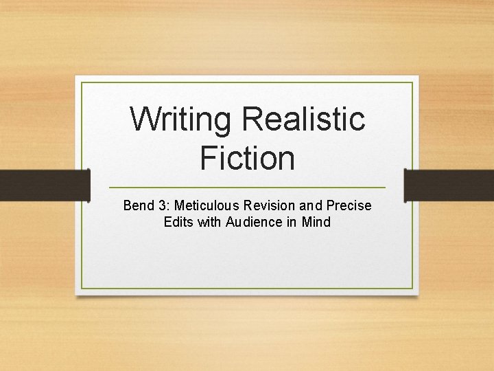 Writing Realistic Fiction Bend 3: Meticulous Revision and Precise Edits with Audience in Mind