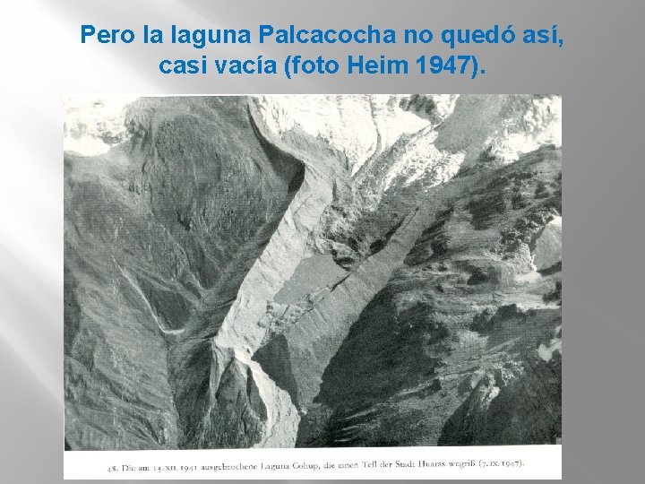 Pero la laguna Palcacocha no quedó así, casi vacía (foto Heim 1947). 