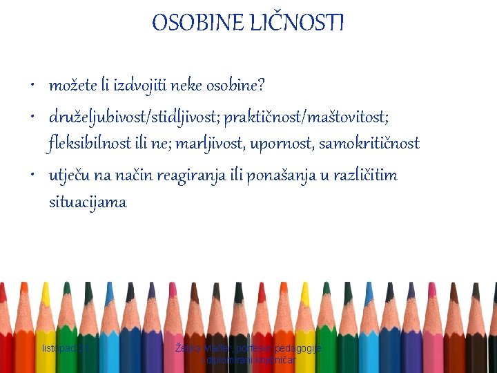 OSOBINE LIČNOSTI • možete li izdvojiti neke osobine? • druželjubivost/stidljivost; praktičnost/maštovitost; fleksibilnost ili ne;